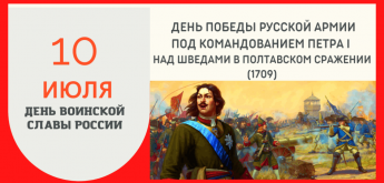 10 июля 1709 года – День воинской славы России. Русская армия под командованием Петра Первого одержала победу над шведскими войсками в Полтавском сражении. В Северной войне произошел перелом в пользу России.