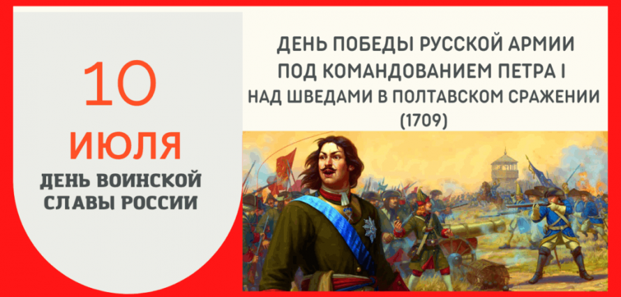 10 июля 1709 года – День воинской славы России. Русская армия под командованием Петра Первого одержала победу над шведскими войсками в Полтавском сражении. В Северной войне произошел перелом в пользу России.